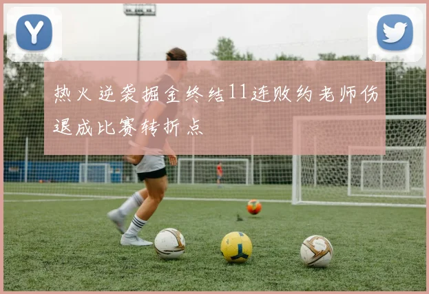 热火逆袭掘金终结11连败约老师伤退成比赛转折点