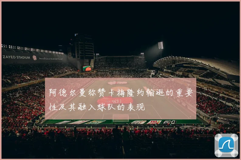 阿德尔曼称赞卡梅隆约翰逊的重要性及其融入球队的表现