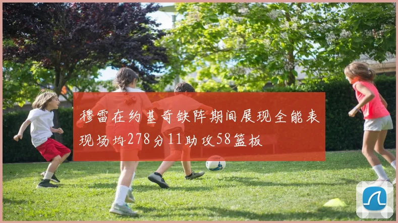 穆雷在约基奇缺阵期间展现全能表现场均278分11助攻58篮板